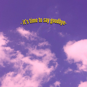 it's time to say goodbye