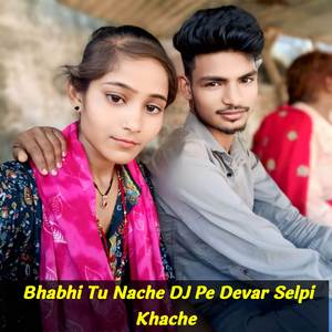 Bhabhi Tu Nache DJ Pe Devar Selpi Khache