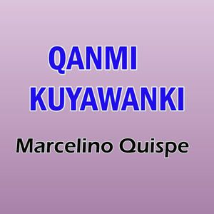 Qanmi Kuyawanki Marcelino Quispe