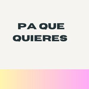 Pa que quieres