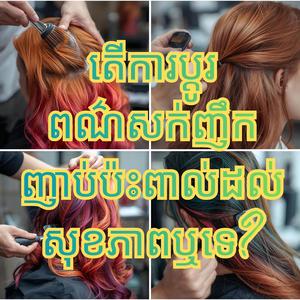 តើការប្តូរពណ៌សក់ញឹកញាប់ប៉ះពាល់ដល់សុខភាពឬទេ?