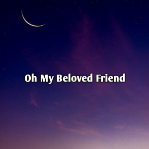 Oh My Beloved Friend