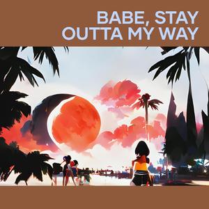 Babe, Stay Outta My Way