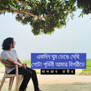 একদিন ঘুম ভেঙে দেখি গোটা পৃথিবী আমার বিপরীতে