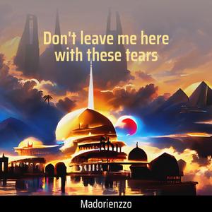 Don't Leave Me Here with These Tears