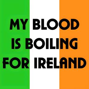 My Blood Is Boiling For Ireland