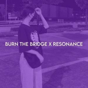 Burn the bridge X Resonance