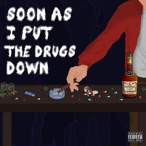 soon as i put the drugs down