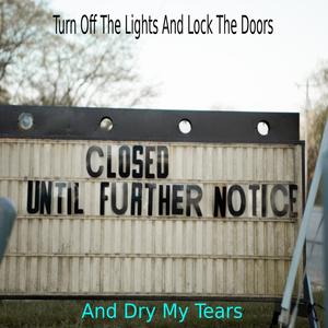 Turn Off The Lights And Lock The Doors And Dry My Tears