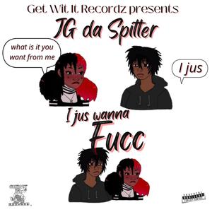 I Jus Wanna Fucc