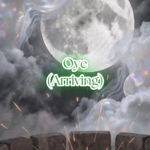 Oye (Arriving)