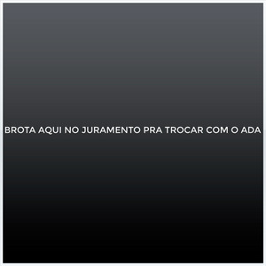 BROTA AQUI NO JURAMENTO PRA TROCAR COM O ADA