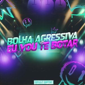 Bolha Agressiva VS Eu Vou Te Botar