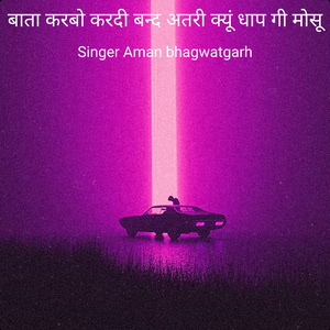 बाता करबो करदी बन्द अतरी क्यूं धाप गी मोसू