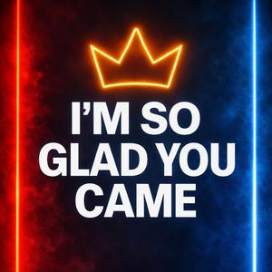 I’m So Glad you came