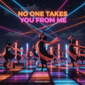 No one takes you from me