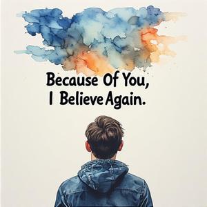 Because Of You, I Believe Again