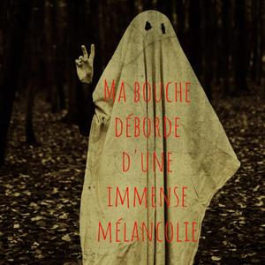 Ma bouche déborde d'une immense mélancolie