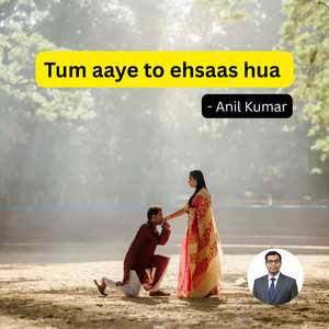 Tum aaye to ehsaas hua - Anil Kumar