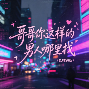 哥哥你这样的男人哪里找(DJ木舟版)