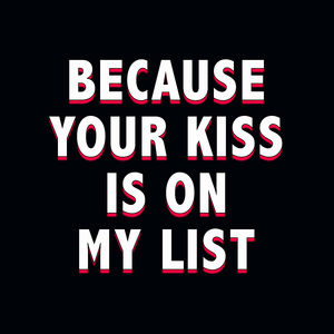 Because Your Kiss Is on My List