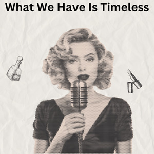 What We Have Is Timeless