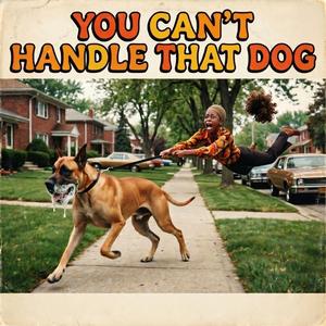 You can't handle that dog