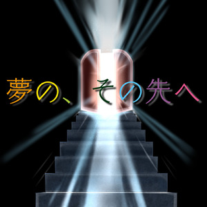 夢の、その先へ！