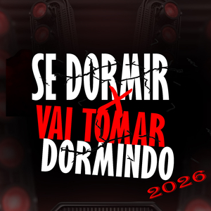 SE DORMI X VAI TOMAR DORMINDO 2026