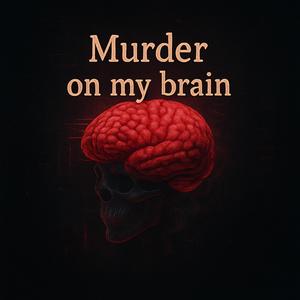 Murder on my brain