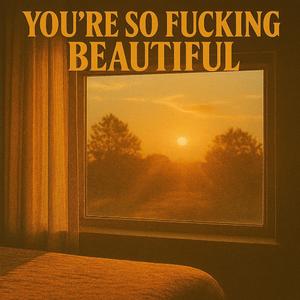 You're So ****ing Beautiful
