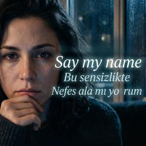 Say my name / Bu sensizlikte Nefes ala mı yo rum.
