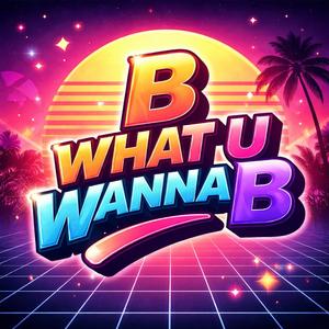B What U Wanna B