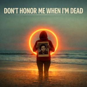 Don’t honor me when I’m dead