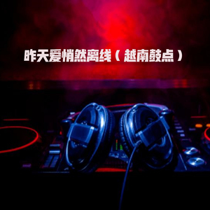 昨天爱悄然离线 (越南鼓点)