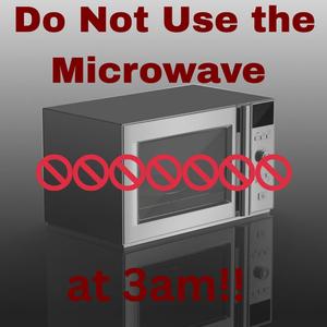 Do Not Use the Microwave at 3am!!