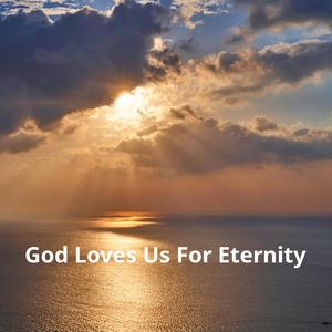 God Loves Us For Eternity