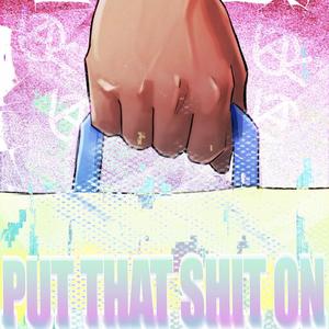 Put That Shit On