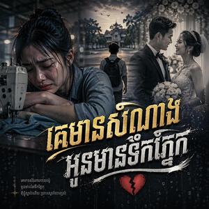 គេមានសំណាង អូនមានទឹកភ្នែក