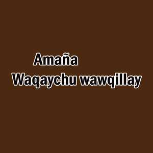 Amaña Waqaychu wawqillay