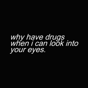 why have drugs when i can look into your eyes. (remix)