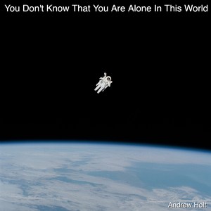 You Don't Know That You Are Alone in This World