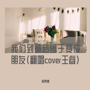 我们到最后终于变成朋友（翻唱cover王睿)