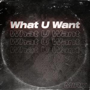 What U Want
