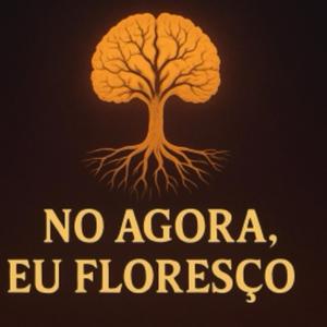 No agora, eu floreço