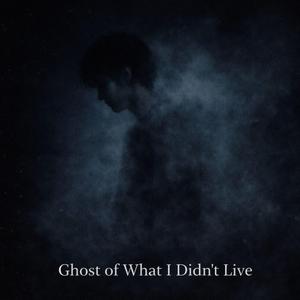 Ghost of What I Didn’t Live
