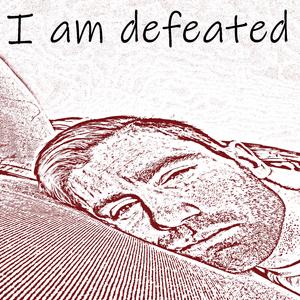 I Am Defeated