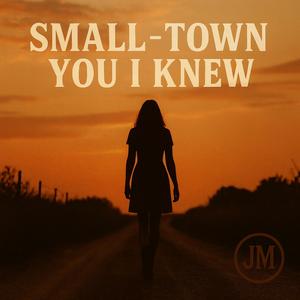 SMALL TOWN YOU I KNEW