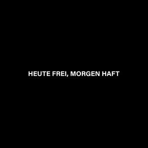 HEUTE FREI, MORGEN HAFT