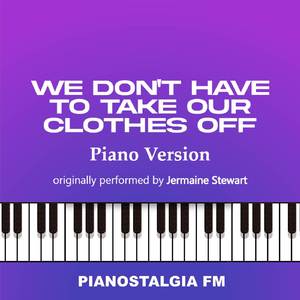We Don't Have To Take Our Clothes Off (Piano Version)